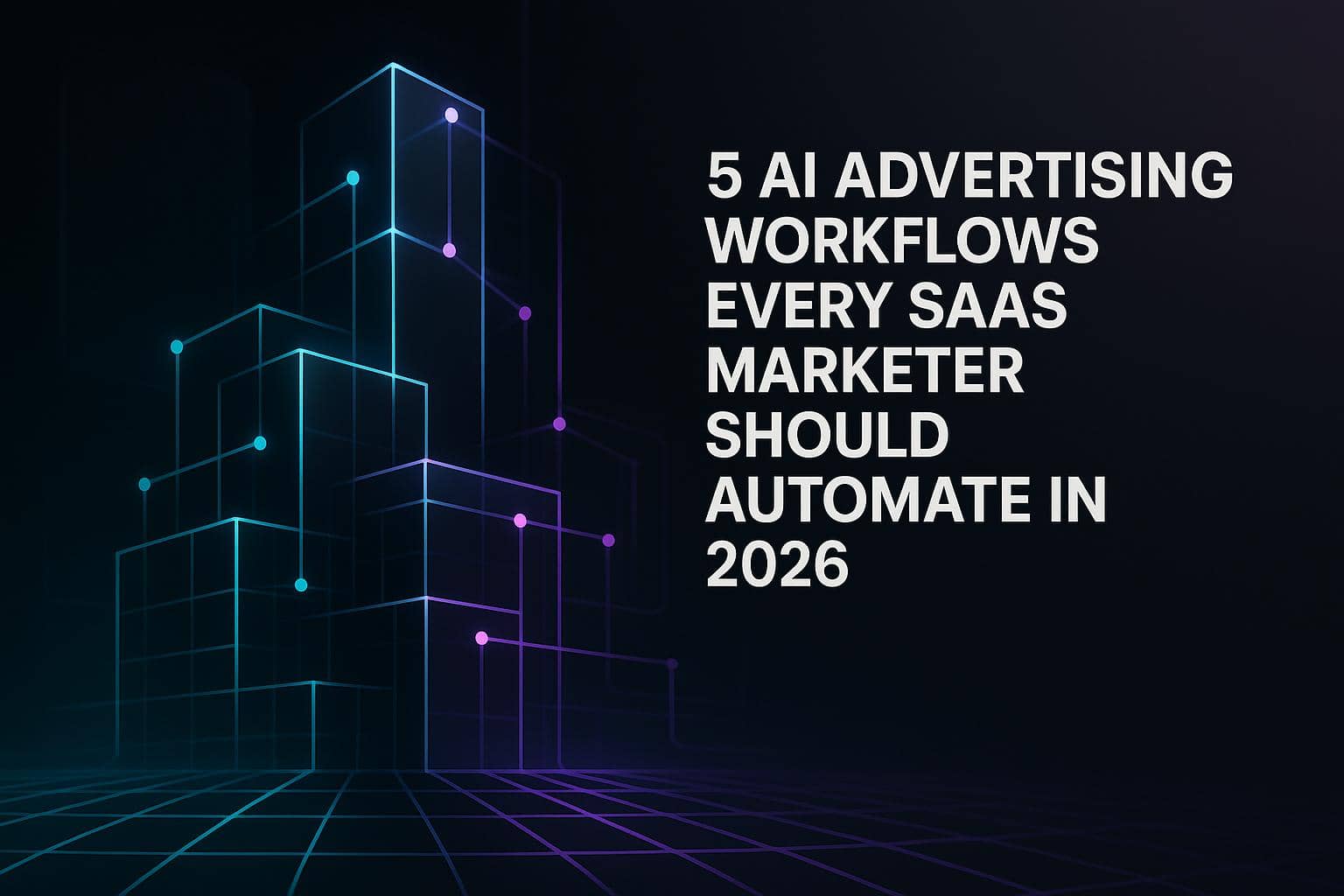 5 AI Advertising Workflows Every SaaS Marketer Should Automate in 2026